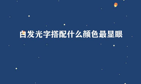 白发光字搭配什么颜色最显眼