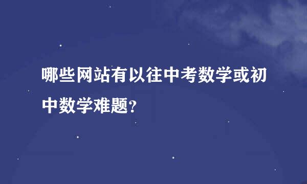 哪些网站有以往中考数学或初中数学难题？