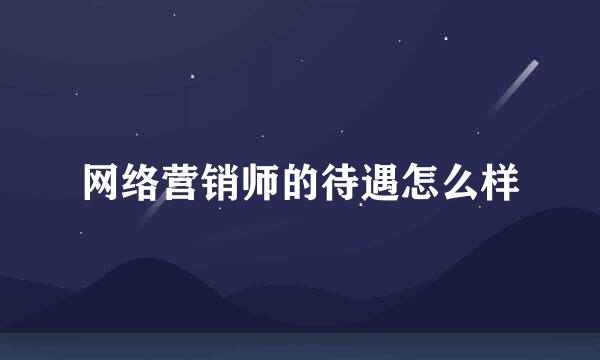 网络营销师的待遇怎么样