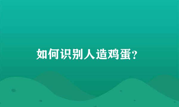 如何识别人造鸡蛋？