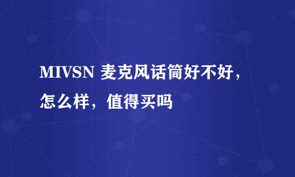 MIVSN 麦克风话筒好不好，怎么样，值得买吗