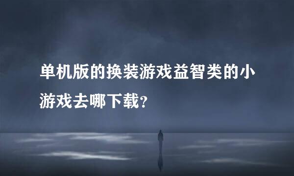 单机版的换装游戏益智类的小游戏去哪下载？