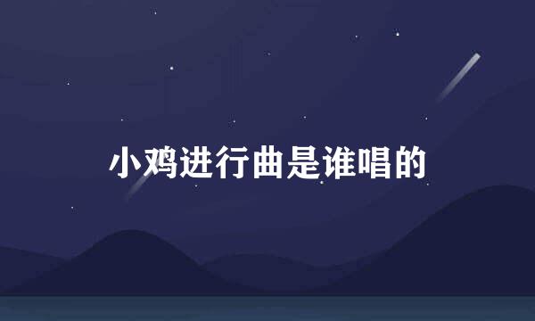 小鸡进行曲是谁唱的