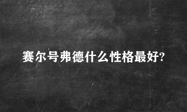 赛尔号弗德什么性格最好?