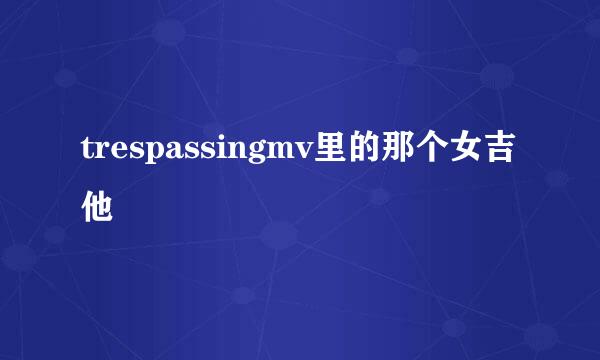 trespassingmv里的那个女吉他