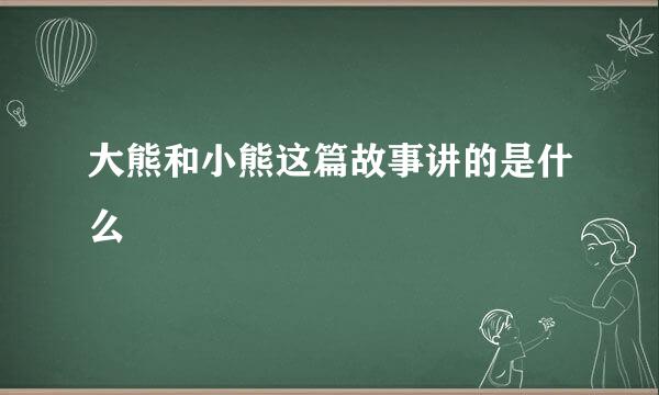 大熊和小熊这篇故事讲的是什么