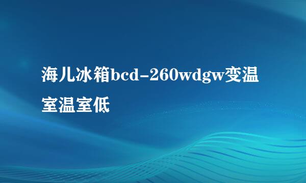 海儿冰箱bcd-260wdgw变温室温室低