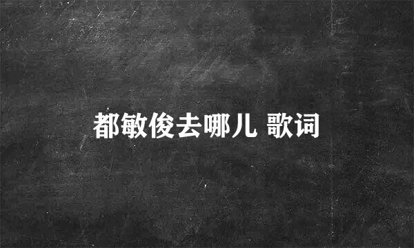 都敏俊去哪儿 歌词