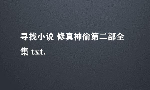 寻找小说 修真神偷第二部全集 txt.