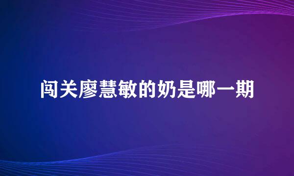 闯关廖慧敏的奶是哪一期