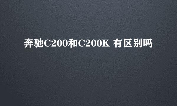 奔驰C200和C200K 有区别吗