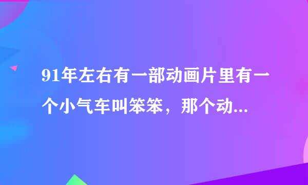 91年左右有一部动画片里有一个小气车叫笨笨，那个动画片叫什么名字？请大家帮帮忙！