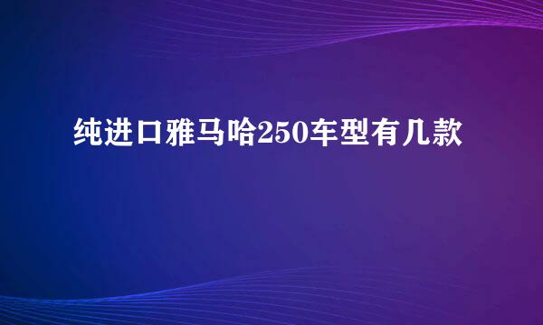 纯进口雅马哈250车型有几款