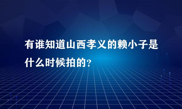 有谁知道山西孝义的赖小子是什么时候拍的？