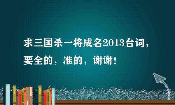 求三国杀一将成名2013台词，要全的，准的，谢谢！