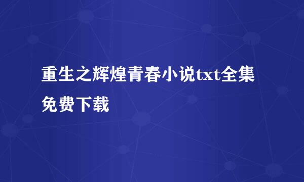 重生之辉煌青春小说txt全集免费下载