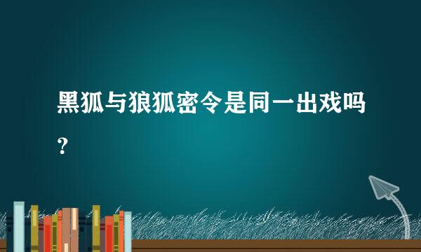 黑狐与狼狐密令是同一出戏吗？