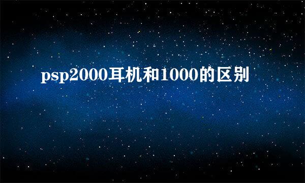 psp2000耳机和1000的区别