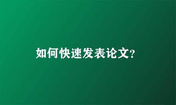 如何快速发表论文？