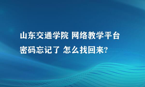 山东交通学院 网络教学平台 密码忘记了 怎么找回来?