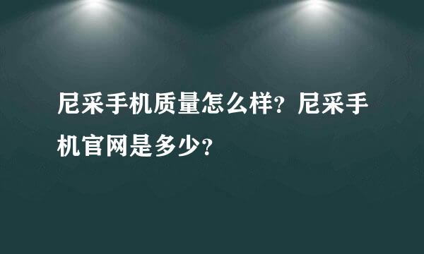 尼采手机质量怎么样？尼采手机官网是多少？