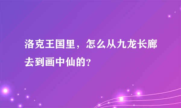 洛克王国里，怎么从九龙长廊去到画中仙的？