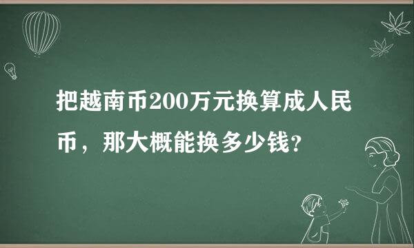 把越南币200万元换算成人民币，那大概能换多少钱？