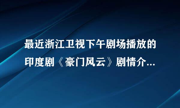 最近浙江卫视下午剧场播放的印度剧《豪门风云》剧情介绍谁有？或者这部剧的全集播放种子？