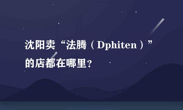 沈阳卖“法腾（Dphiten）”的店都在哪里？