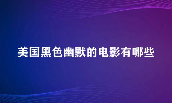 美国黑色幽默的电影有哪些