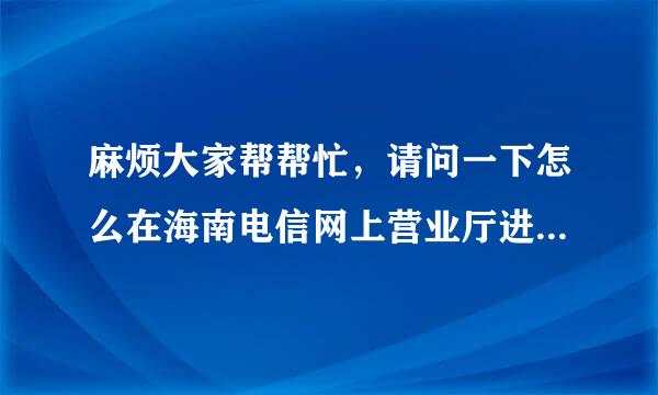 麻烦大家帮帮忙，请问一下怎么在海南电信网上营业厅进行宽带充值呢?