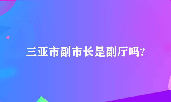 三亚市副市长是副厅吗?