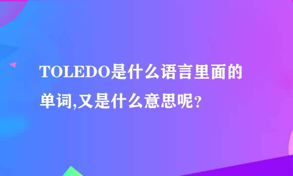 TOLEDO是什么语言里面的单词,又是什么意思呢？