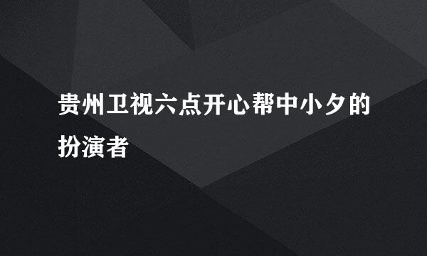 贵州卫视六点开心帮中小夕的扮演者