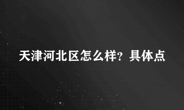 天津河北区怎么样？具体点