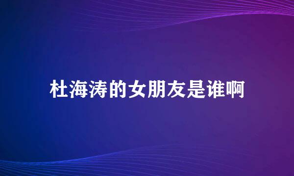 杜海涛的女朋友是谁啊