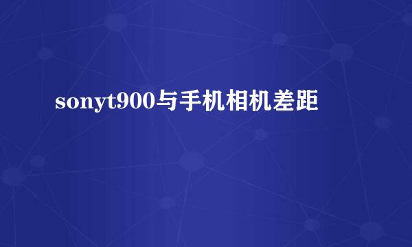 sonyt900与手机相机差距