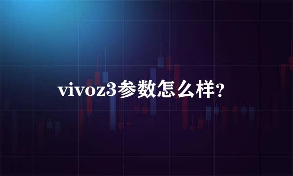 vivoz3参数怎么样？