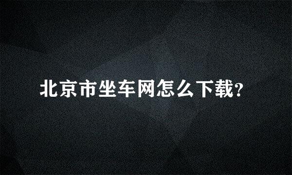 北京市坐车网怎么下载？