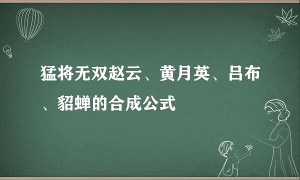 猛将无双赵云、黄月英、吕布、貂蝉的合成公式