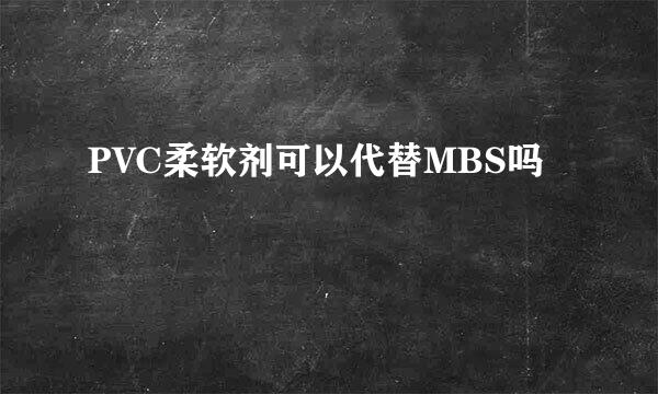 PVC柔软剂可以代替MBS吗