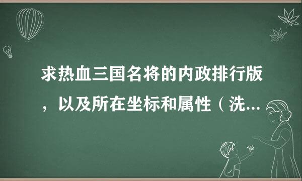 求热血三国名将的内政排行版，以及所在坐标和属性（洗点的）谢谢了！