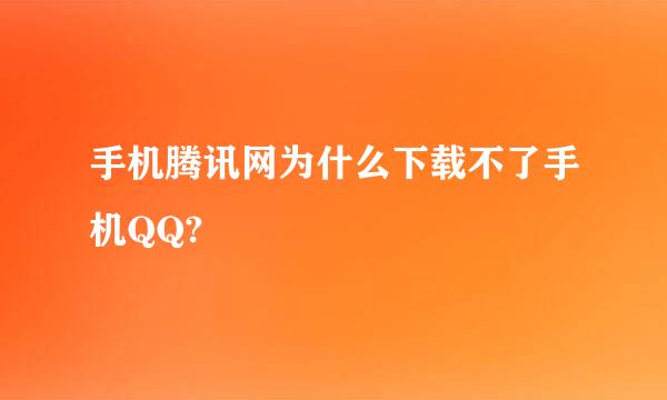 手机腾讯网为什么下载不了手机QQ?