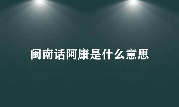 闽南话阿康是什么意思