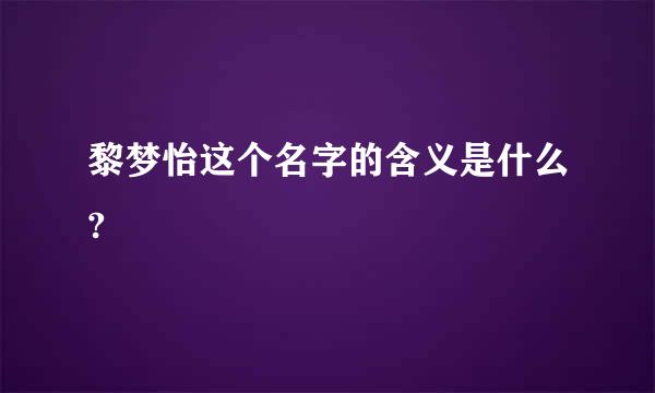 黎梦怡这个名字的含义是什么?