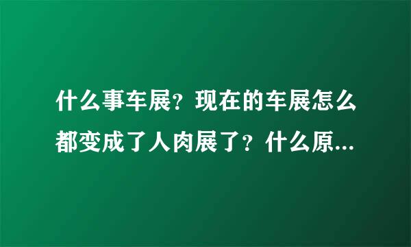 什么事车展？现在的车展怎么都变成了人肉展了？什么原因，那么这种情况什么时候能得到改善？