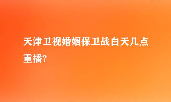 天津卫视婚姻保卫战白天几点重播?