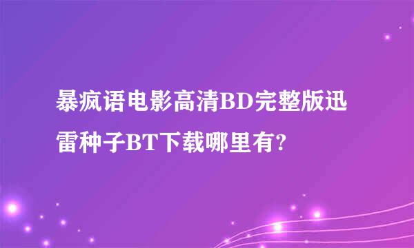 暴疯语电影高清BD完整版迅雷种子BT下载哪里有?