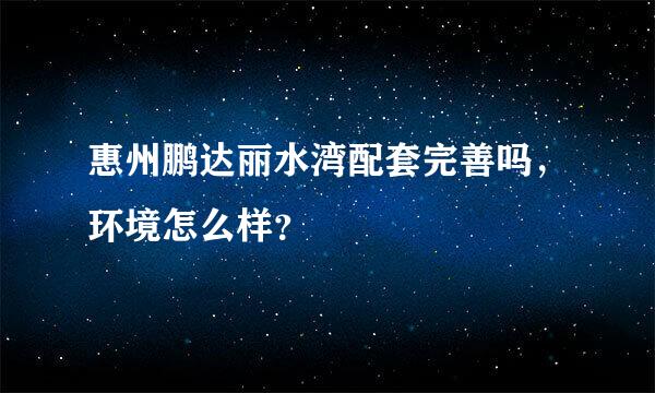 惠州鹏达丽水湾配套完善吗，环境怎么样？