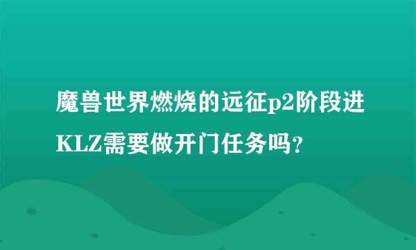 魔兽世界燃烧的远征p2阶段进KLZ需要做开门任务吗？